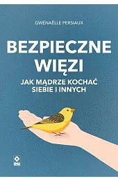 Bezpieczne więzi. Jak mądrze kochać siebie i innych