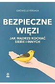 Bezpieczne więzi. Jak mądrze kochać siebie i innych