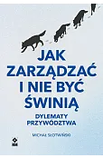 Jak zarządzać i nie być świnią. Dylematy przywództwa