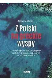 Z Polski na greckie wyspy. Antropologiczne studium integracji polskich migrantów osiedleńczych na Wyspach jońskich