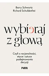 Wybieraj z głową. Czyli o racjonalności, etyce i sztuce podejmowania decyzji