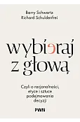 Wybieraj z głową. Czyli o racjonalności, etyce i sztuce podejmowania decyzji