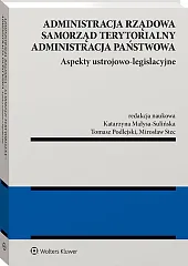 Administracja rządowa, samorząd terytorialny, administracja publiczna. Tom 1. Aspekty ustrojowo-legislacyjne [PRZEDSPRZEDAŻ]