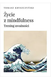 Życie z mindfulness. Trening uważnościTomasz Kryszczyński