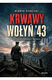 Krwawy Wołyń '43. Wspomnienia komendanta PrzebrażaCybulski Henryk