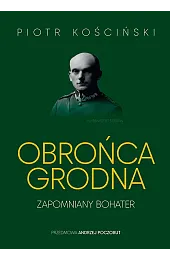 Obrońca Grodna. Zapomniany bohaterKościński Piotr