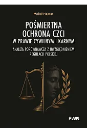 Pośmiertna ochrona czci w prawie cywilnym i karnym. Analiza porównawcza z uwzględnieniem regulacji p