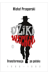 Dziki Wschód. Transformacja po polsku 1986-1993Michał Przeperski