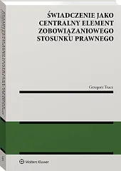 Świadczenie jako centralny element zobowiązaniowego stosunku,Grzegorz Tracz