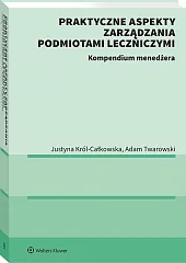 Praktyczne aspekty zarządzania podmiotami leczniczymi. Kompendium menadżera [PRZEDSPRZEDAŻ]