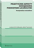 Praktyczne aspekty zarządzania podmiotami leczniczymi. Kompendium menadżera [PRZEDSPRZEDAŻ]