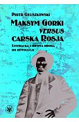 Maksym Gorki versus carska Rosja. Literacka i ideowa droga do rewolucji