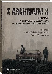 Z ARCHIWUM X. Śledztwa w sprawach o zabójstwa, w których nie wykryto sprawcy [PRZEDSPRZEDAŻ]