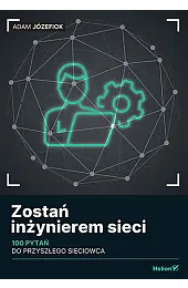 Zostań inżynierem sieci. 100 pytań do,Józefiok Adam