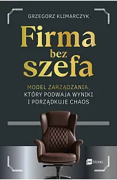 Firma bez szefa. Model zarządzania, który podwaja wyniki i porządkuje chaos