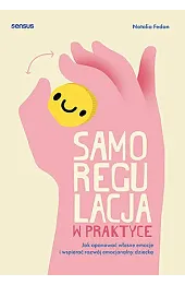 Samoregulacja w praktyce. Jak opanować własne emocje i wspierać rozwój emocjonalny dziecka