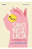 Samoregulacja w praktyce. Jak opanować własne emocje i wspierać rozwój emocjonalny dziecka