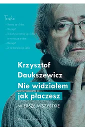 Nie widziałem, jak płaczesz. Wiersze wszystkieKrzysztof Daukszewicz