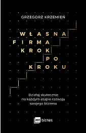 Własna firma krok po kroku. Działaj skutecznie na każdym etapie rozwoju swojego biznesu