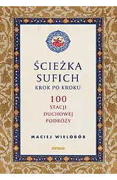 Ścieżka sufich krok po kroku: 100 stacji duchowej podróży