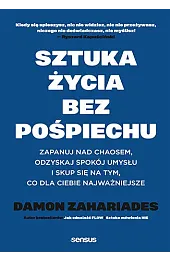 Sztuka życia bez pośpiechu. Zapanuj nad chaosem, odzyskaj spokój umysłu i skup się na tym, co dla Ciebie najważniejsze