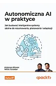 Autonomiczna AI w praktyce. Jak budować inteligentne systemy zdolne do rozumowania, planowania i adaptacji
