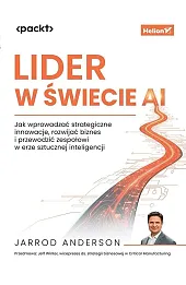 Lider w świecie AI. Jak wprowadzać strategiczne innowacje, rozwijać biznes i przewodzić zespołowi w