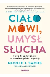 Ciało mówi, umysł słucha. Nowa droga do wolności od przewlekłego bólu i niepokoju