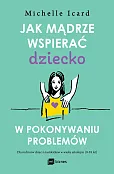 Jak mądrze wspierać dziecko w pokonywaniu problemów