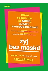 Żyj bez maski! Nowe spojrzenie na ADHD, autyzm i neuroodmienność