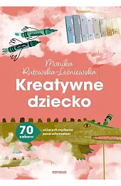 Kreatywne dziecko. 70 zabaw uczących myślenia poza schematem