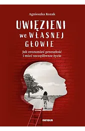 Uwięzieni we własnej głowie. Jak zrozumieć przeszłość i mieć szczęśliwsze życie