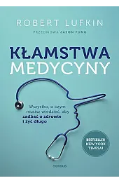 Kłamstwa medycyny. Wszystko, o czym musisz wiedzieć, aby zadbać o zdrowie i żyć długo