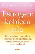 Estrogen: kobieca siła. Dlaczego hormonalna terapia menopauzalna chroni zdrowie, wydłuża życie i dodaje sił