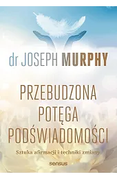 Przebudzona potęga podświadomości. Sztuka afirmacji i techniki zmiany