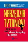 Narzędzia tytanów. Taktyki, zwyczaje i nawyki milionerów, ikon popkultury i ludzi wybitnych