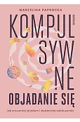 Kompulsywne objadanie się. Jak zrozumieć problem i skutecznie sobie pomóc