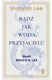 Bądź jak woda, przyjacielu. Nauki Bruce’a Lee