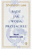 Bądź jak woda, przyjacielu. Nauki Bruce’a Lee