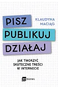 Pisz. Publikuj. Działaj. Jak tworzyć skuteczne treści w internecie