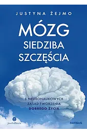 Mózg - siedziba szczęścia. 6 neuronaukowych,Justyna Żejmo