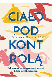 Ciało pod kontrolą. Jak zdrowo się,Harmaciński Dariusz