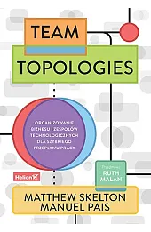 Team Topologies. Organizowanie biznesu i zespołów technologicznych dla szybkiego przepływu pracy