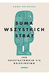 Suma wszystkich strat. Jak ukształtowało cię dzieciństwo