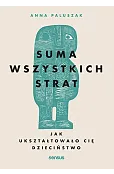 Suma wszystkich strat. Jak ukształtowało cię dzieciństwo