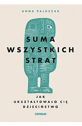 Suma wszystkich strat. Jak ukształtowało cię,Anna Paluszak