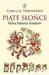 Piąte Słońce. Nowa historia AztekówCamilla Townsend