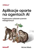 Aplikacje oparte na agentach AI. Projektowanie i wdrażanie systemów wieloagentowych