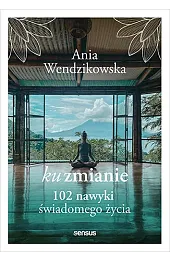 Ku zmianie. 102 nawyki świadomego życia
