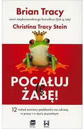 Pocałuj tę żabę! 12 metod zamiany problemów na sukcesy w pracy i w życiu prywatnym